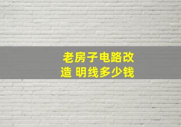 老房子电路改造 明线多少钱